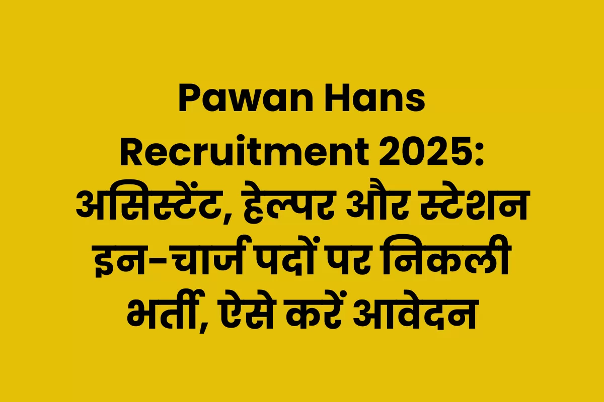 Pawan Hans Recruitment 2025: असिस्टेंट, हेल्पर और स्टेशन इन-चार्ज पदों पर निकली भर्ती, ऐसे करें आवेदन